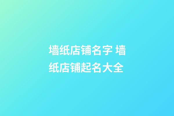 墙纸店铺名字 墙纸店铺起名大全-第1张-店铺起名-玄机派